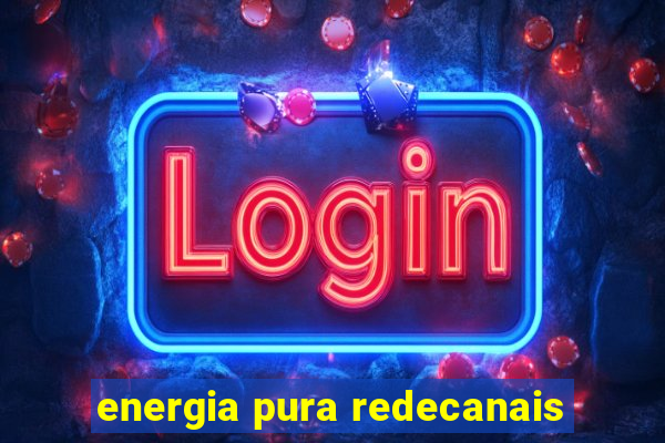 energia pura redecanais